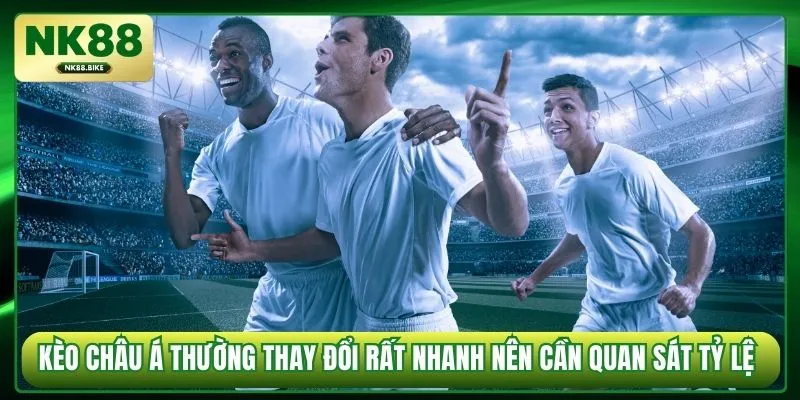 Kèo Châu Á thường thay đổi rất nhanh nên cần quan sát tỷ lệ